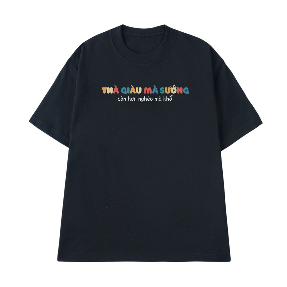 Áo Thun In Chữ Thà Giàu Mà Sướng Con Hơn Nghèo Mà Khổ Câu Nói Text Vui Nhộn Form Rộng Cotton 250gsm
