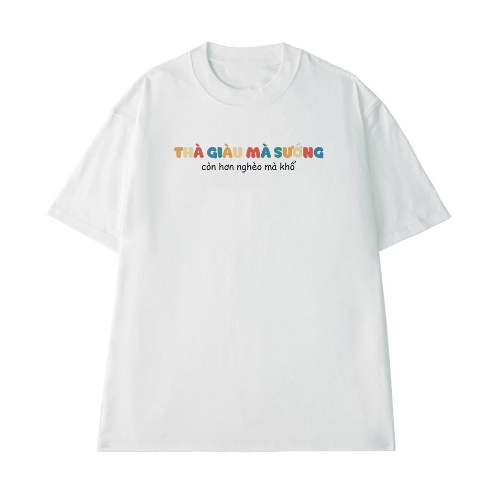 Áo Thun In Chữ Thà Giàu Mà Sướng Con Hơn Nghèo Mà Khổ Câu Nói Text Vui Nhộn Form Rộng Cotton 250gsm