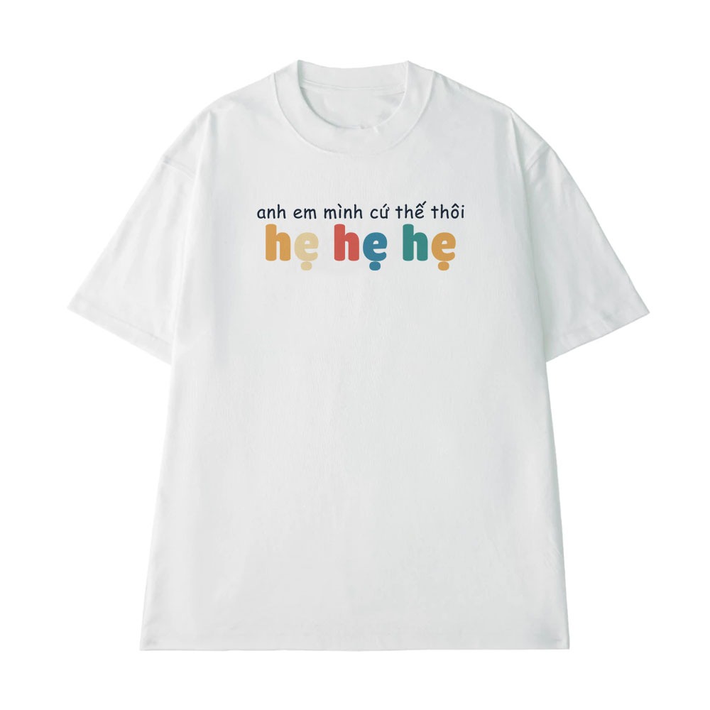 Áo In Chữ Hài Hước Anh Em Mình Cứ Thế Thôi Hẹ Hẹ Hẹ Câu Nói Text Hài Form Rộng 100% Cotton 250gsm