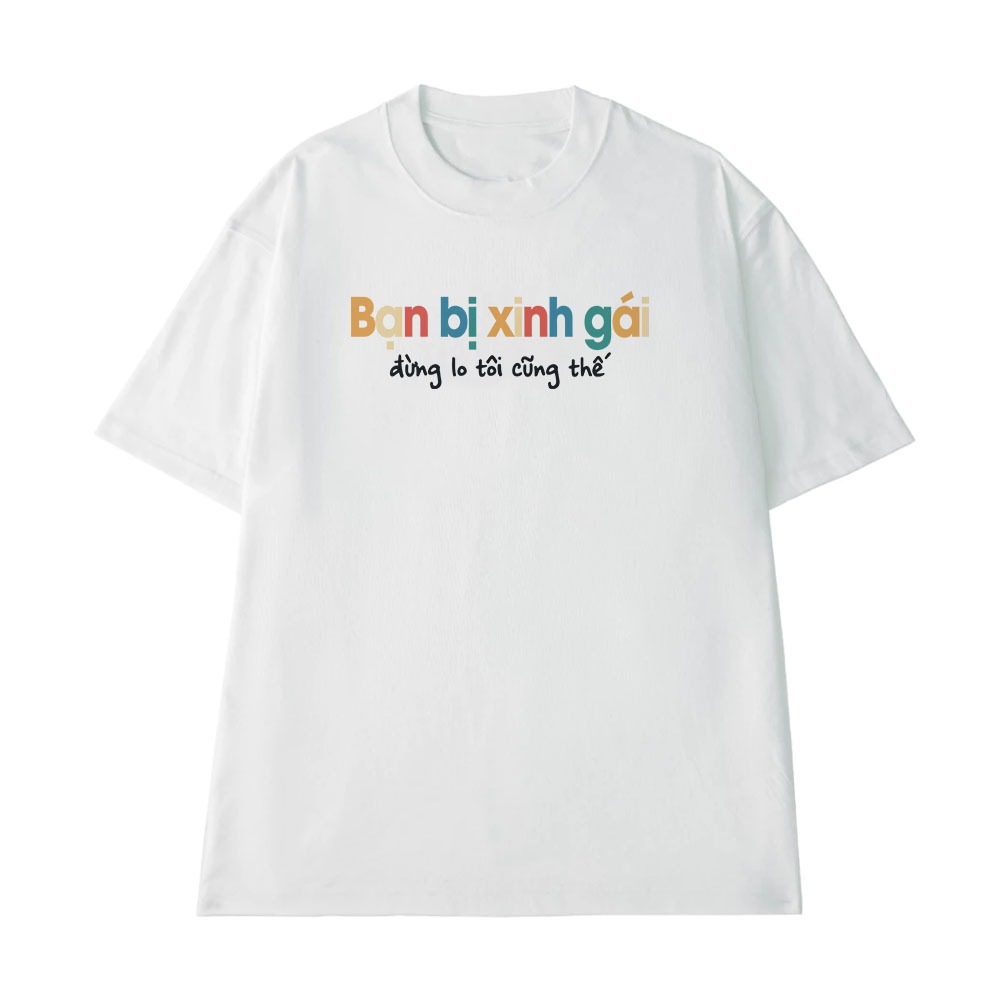 Áo Thun Hài Hước Bạn Bị Xinh Gái Đừng Lo Tôi Cũng Thế Câu Nói Text Vui Nhộn Form Rộng Cotton 250gsm In Theo Yêu Cầu