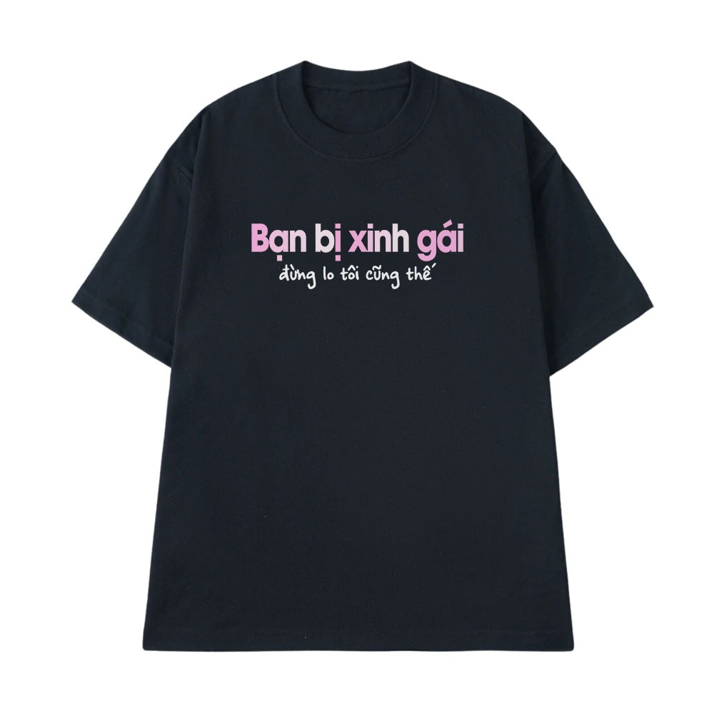 Áo Thun Hài Hước Bạn Bị Xinh Gái Đừng Lo Tôi Cũng Thế Câu Nói Text Vui Nhộn Form Rộng Cotton 250gsm In Theo Yêu Cầu