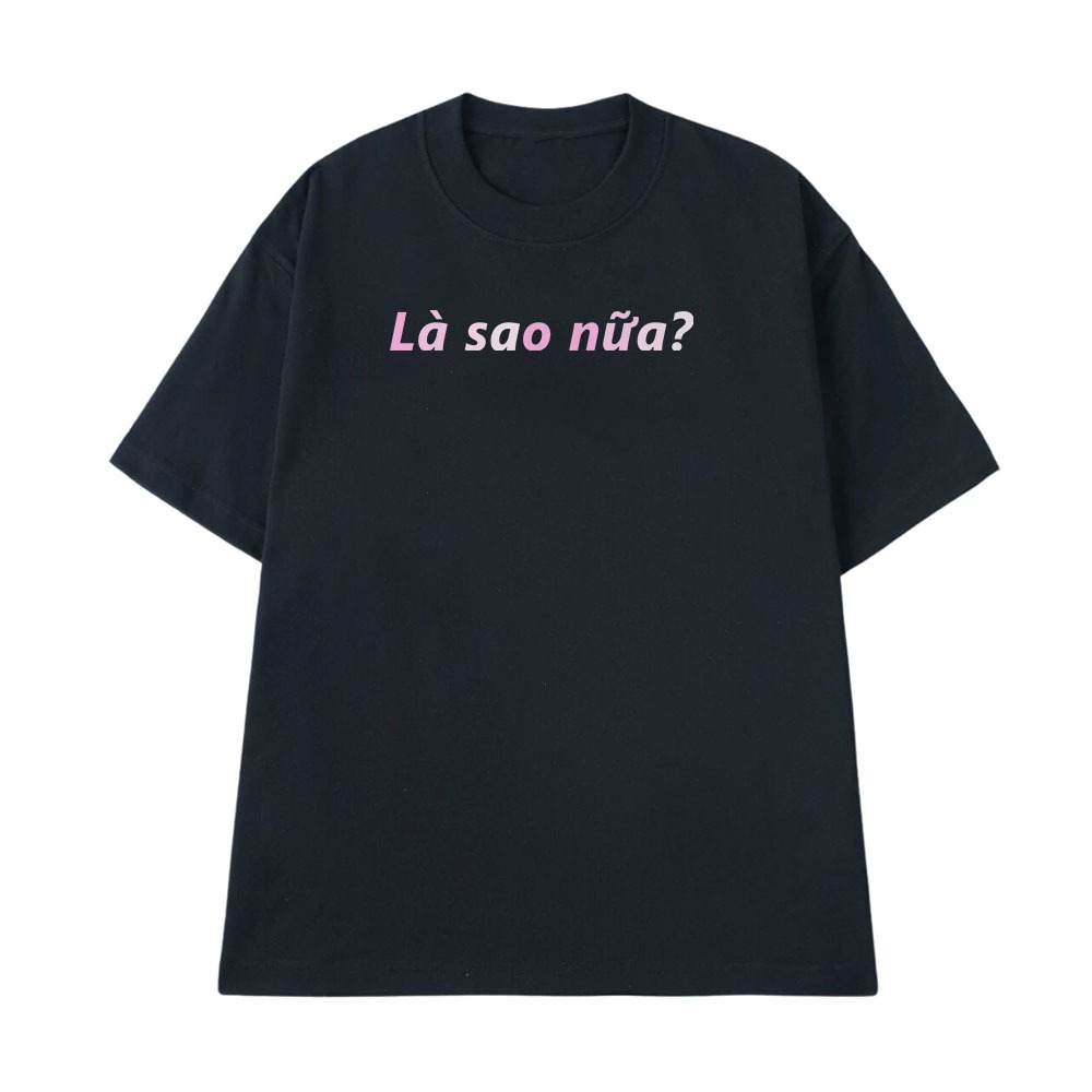 Áo In Chữ Hài Hước Là Sao Nữa Câu Nói Text Vui Meme Dành Cho Nam Nữ Form Rộng Cotton 250gsm In Theo Yêu Cầu