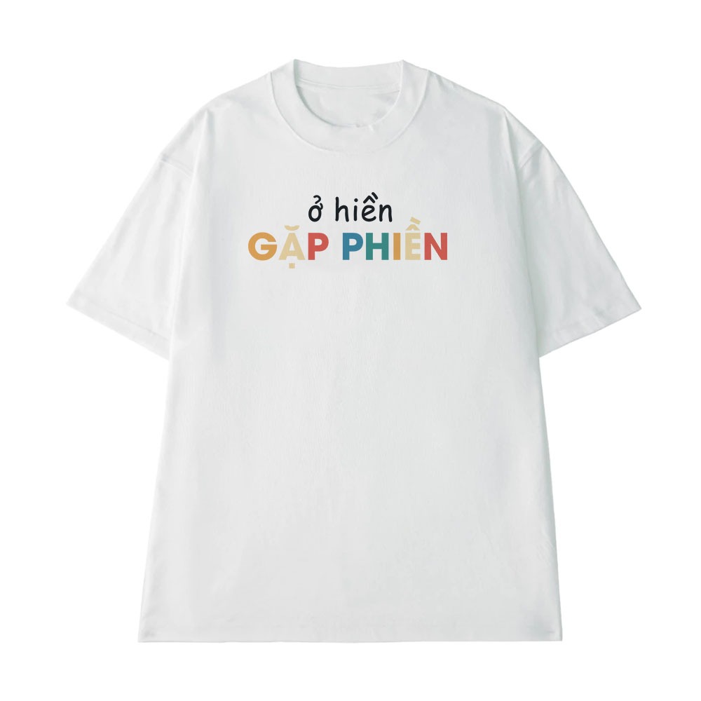 Áo Thun In Chữ Hài Hước Ở Hiền Gặp Phiền Câu Nói Text Vui Văn Phòng Công Sở Form Rộng Cotton 250gsm