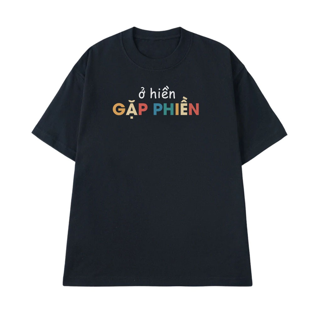 Áo Thun In Chữ Hài Hước Ở Hiền Gặp Phiền Câu Nói Text Vui Văn Phòng Công Sở Form Rộng Cotton 250gsm
