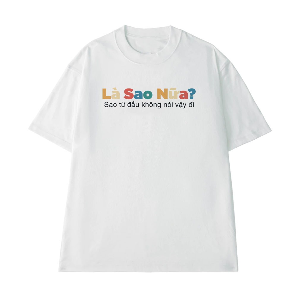 Áo Thun In Chữ Hài Hước Là Sao Nữa Sao Lúc Đầu Không Nói Vậy Đó Câu Nói Text Vui Form Rộng Cotton 250gsm