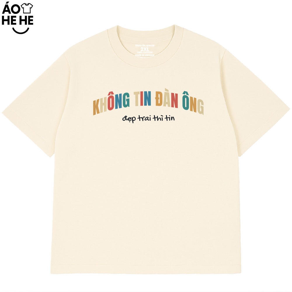 Áo Thun In Chữ Hài Hước Không Tin Đàn Ông Đẹp Trai Thì Tin Câu Nói Text Hài Form Rộng Cotton
