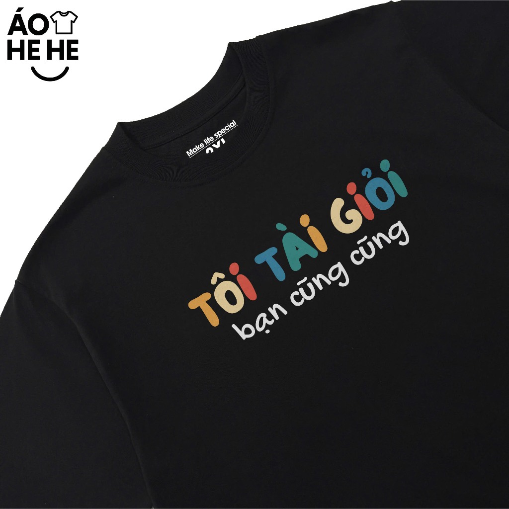 Áo Thun In Chữ Hài Hước Tôi Tài Giỏi Bạn Cũng Cũng Câu Nói Text Hài Form Rộng Cotton In Theo Yêu Cầu