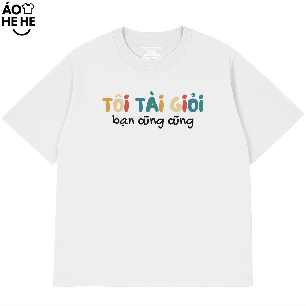 Áo Thun In Chữ Hài Hước Tôi Tài Giỏi Bạn Cũng Cũng Câu Nói Text Hài Form Rộng Cotton In Theo Yêu Cầu
