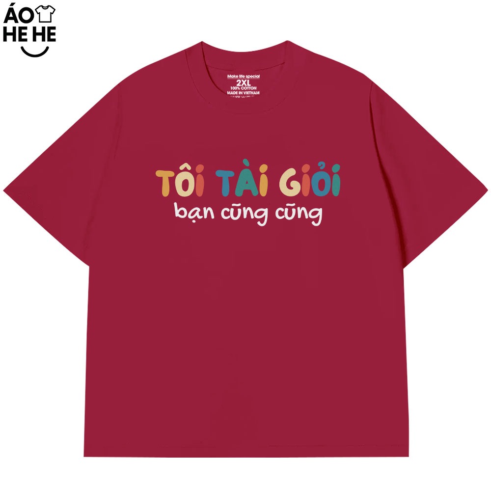 Áo Thun In Chữ Hài Hước Tôi Tài Giỏi Bạn Cũng Cũng Câu Nói Text Hài Form Rộng Cotton In Theo Yêu Cầu