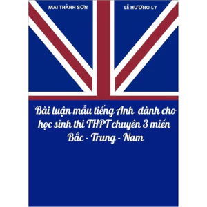 Sách - Bài Luận Mẫu Tiếng Anh Dành Cho Học Sinh Thi Trung Học Phổ Thông Chuyên 3 Miền Bắc - Trung - Nam