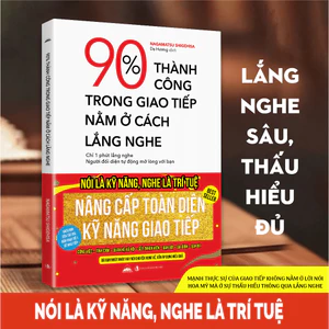 90% Thành Công Trong Giao Tiếp Nằm Ở Cách Lắng Nghe - Lắng Nghe Sâu, Thấu Hiểu Đủ (Sách Bản Quyền)