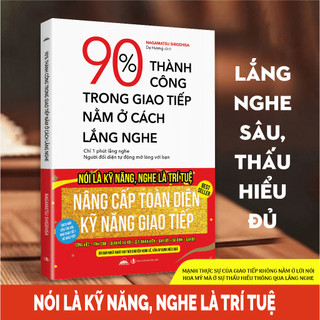 Sách - 90% Thành Công Trong Giao Tiếp Nằm Ở Cách Lắng Nghe - Lắng Nghe Sâu, Thấu Hiểu Đủ
