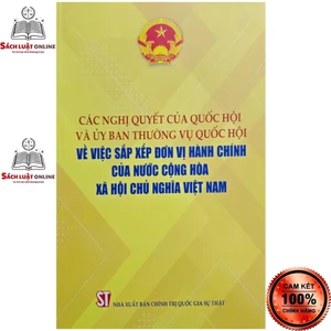 Sách - Các Nghị quyết của Quốc hội và Ủy ban Thường vụ Quốc hội về việc sắp xếp đơn vị hành chính của nước ...
