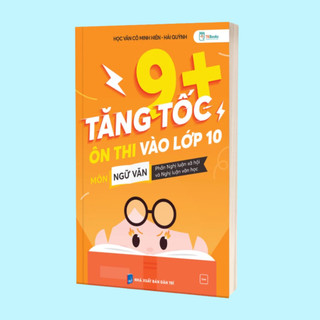 Sách - Tăng Tốc 9+ Ôn Thi Vào Lớp 10 Môn Ngữ Văn - Phần: Nghị Luận Xã Hội – Nghị Luận Văn Học