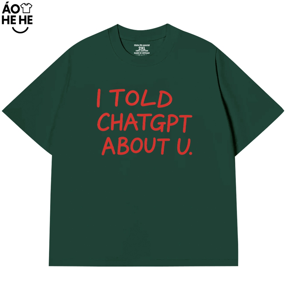 Áo Thun In Chữ Hài Hước - I Told Chat GPT About U - Câu Nói Text Hài Form Rộng Cotton 230gsm