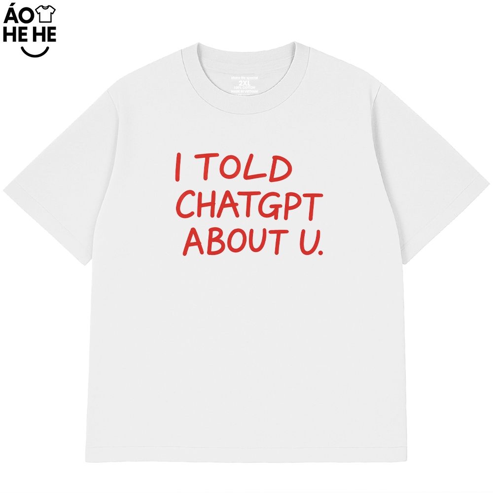 Áo Thun In Chữ Hài Hước - I Told Chat GPT About U - Câu Nói Text Hài Form Rộng Cotton 230gsm