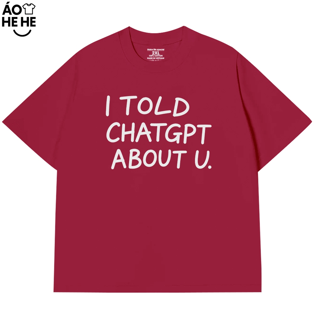 Áo Thun In Chữ Hài Hước - I Told Chat GPT About U - Câu Nói Text Hài Form Rộng Cotton 230gsm