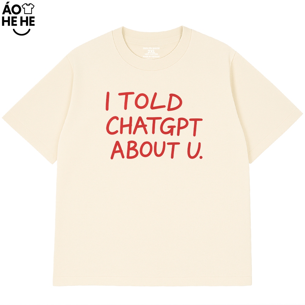 Áo Thun In Chữ Hài Hước - I Told Chat GPT About U - Câu Nói Text Hài Form Rộng Cotton 230gsm