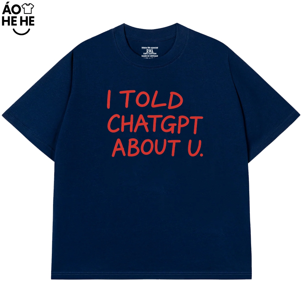 Áo Thun In Chữ Hài Hước - I Told Chat GPT About U - Câu Nói Text Hài Form Rộng Cotton 230gsm
