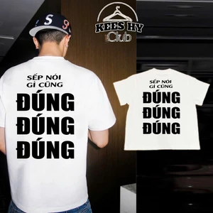 Áo Thun In Chữ Hài Hước - Sếp Nói Gì Cũng Đúng - Meme Chuẩn Chất Cotton Mịn Không Xù Thoáng Mát Form Rộng Nam Nữ