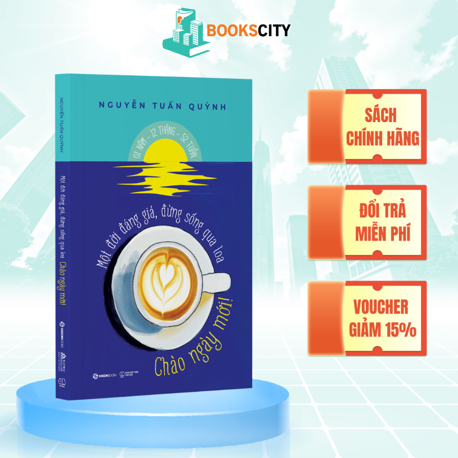 Sách - Chào Ngày Mới - Một Đời Đáng Giá, Đừng Sống Qua Loa - Nguyễn Tuấn Quỳnh