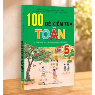 Sách - 100 Đề Kiểm Tra Toán 5 - Dùng Chung Cho 3 Bộ Sách Giáo Khoa Hiện Hành - ndbooks