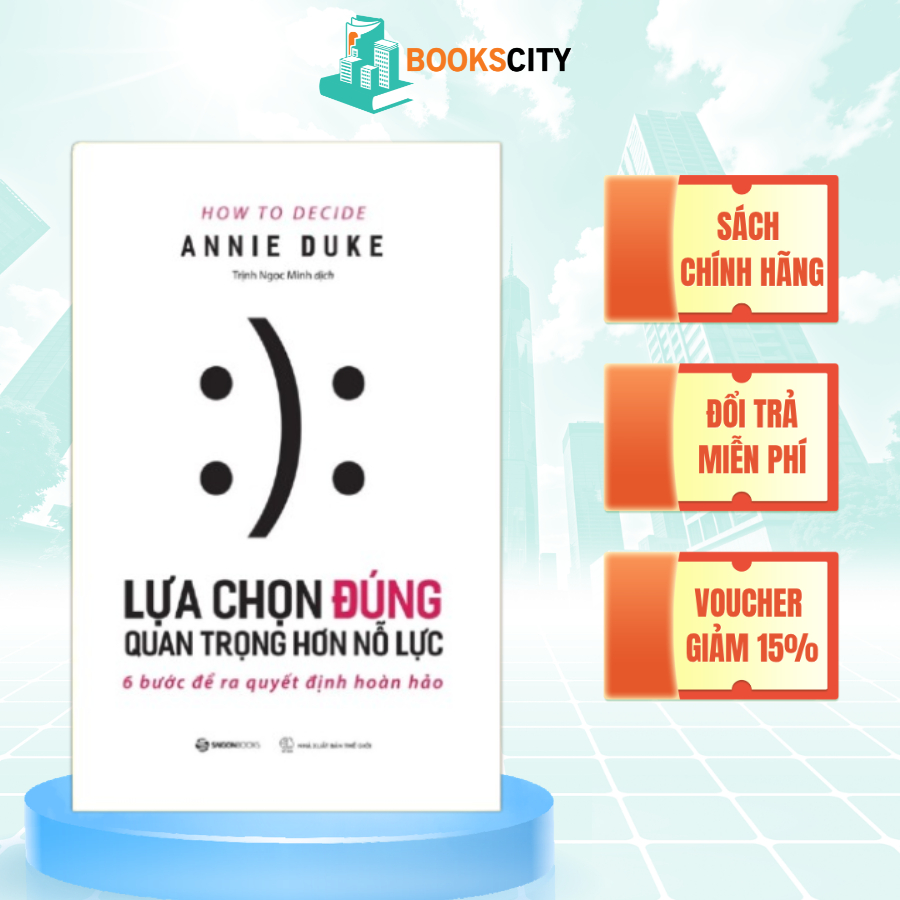 SÁCH - Lựa chọn đúng quan trọng hơn nỗ lực (How To Decide) - Tác giả Annie Duke