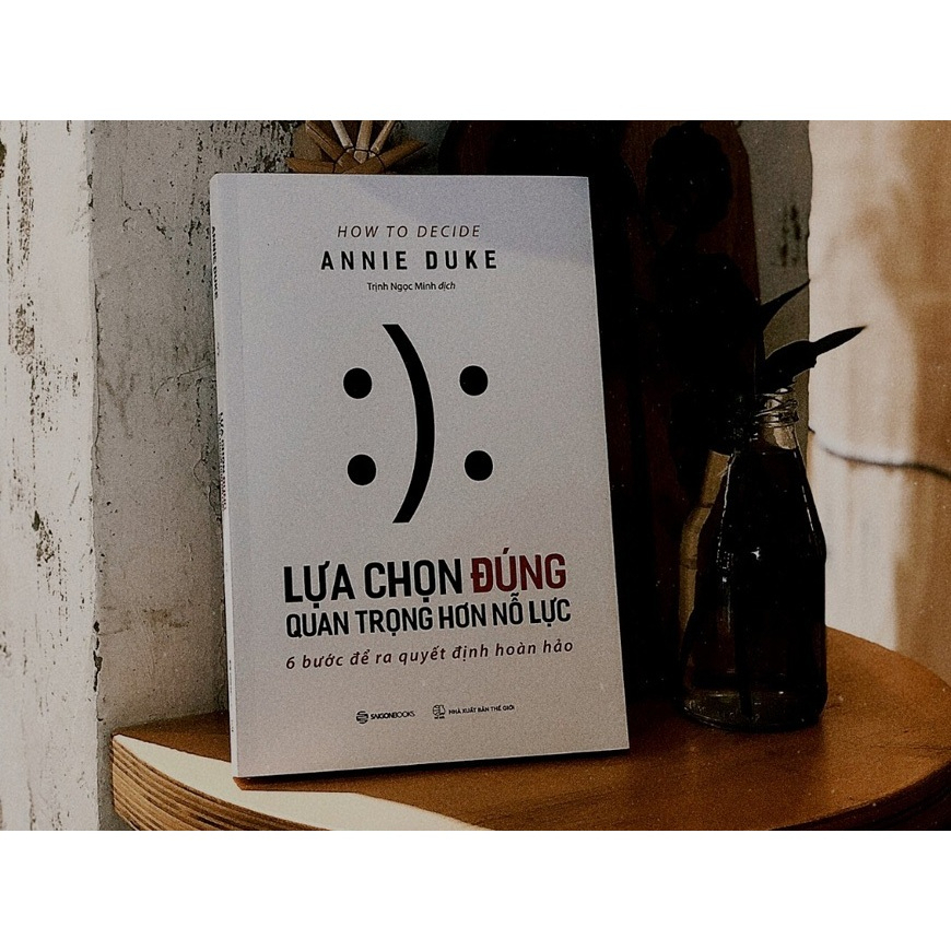 SÁCH - Lựa chọn đúng quan trọng hơn nỗ lực (How To Decide) - Tác giả Annie Duke