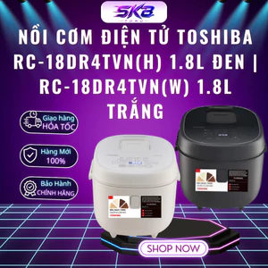 Nồi cơm điện tử Toshiba RC-18DR4TVN(H) 1.8L Đen | RC-18DR4TVN(W) 1.8L Trắng | Lòng nồi dày - Bảo Hành 24 Tháng