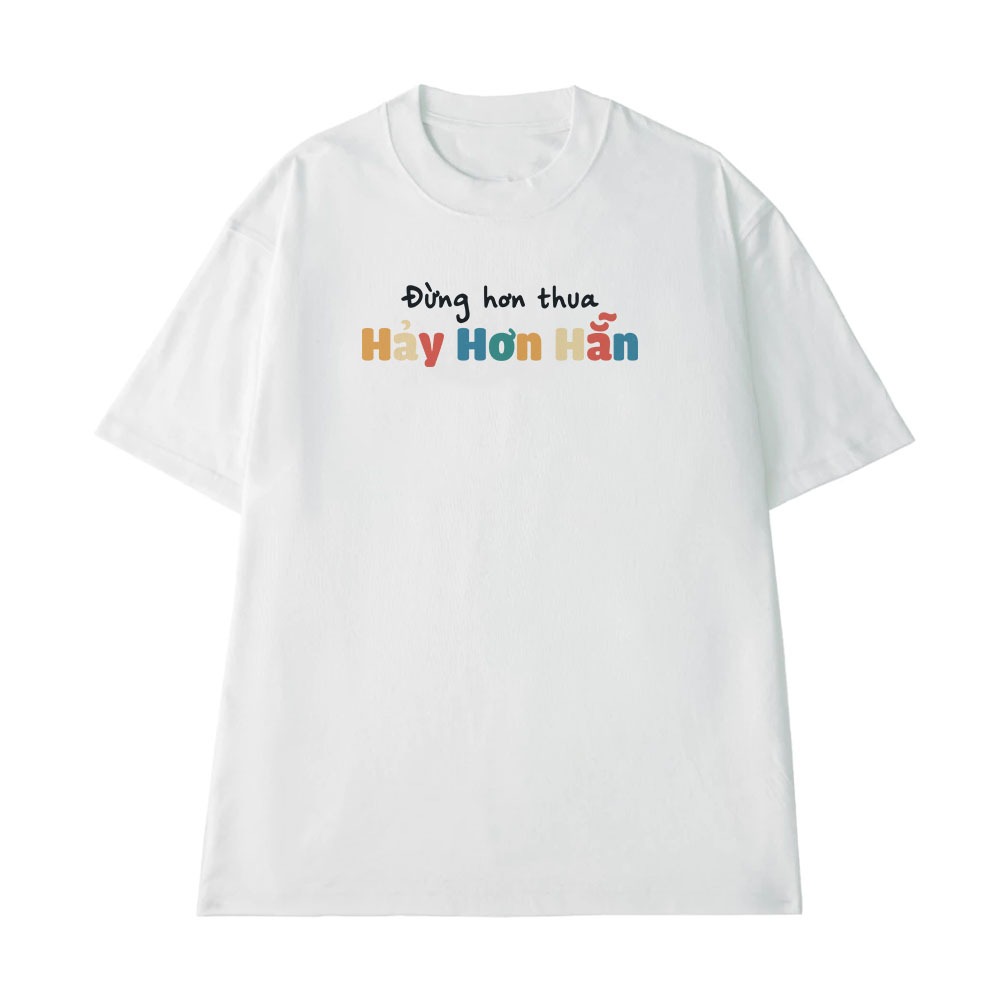 Áo Thun In Chữ Hài Hước Đừng Hơn Thua Hãy Hơn Hẳn Câu Nói Text Vui Form Rộng Cotton 250gsm In Theo Yêu Cầu