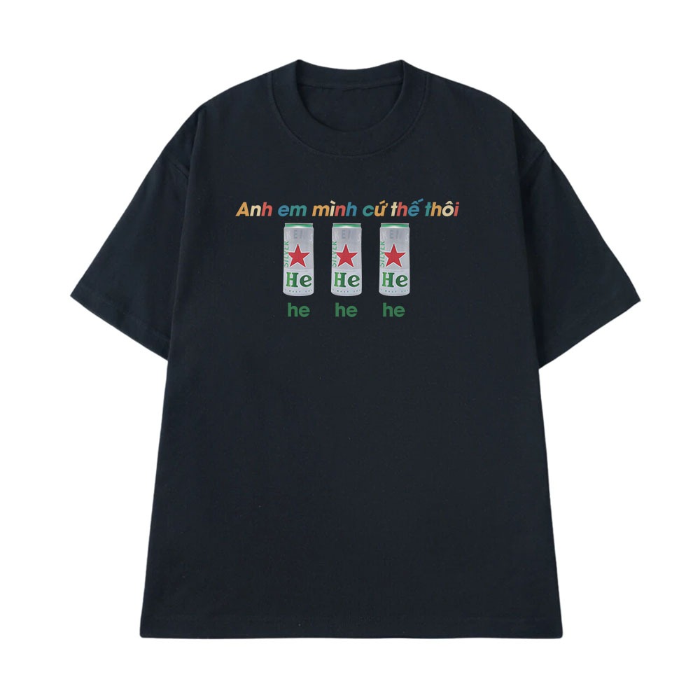 Áo Thun In Chữ Hài Hước Anh Em Mình Cứ Thế Thôi He He He Câu Nói Text Ăn Nhậu Form Rộng Cotton 250gsm In Theo Yêu Cầu