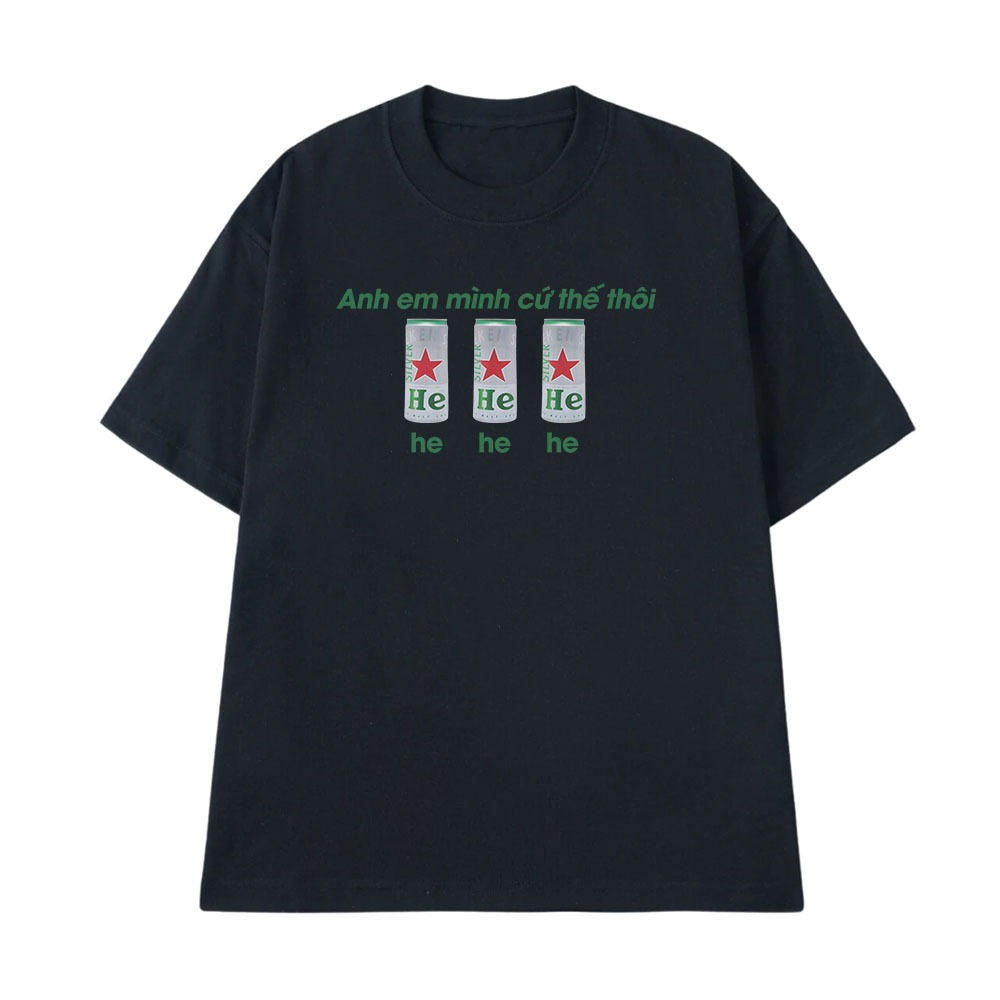 Áo Thun In Chữ Hài Hước Anh Em Mình Cứ Thế Thôi He He He Câu Nói Text Ăn Nhậu Form Rộng Cotton 250gsm In Theo Yêu Cầu
