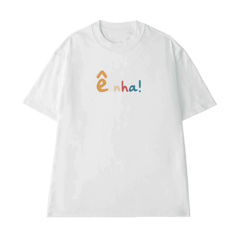Áo Thun Hài Hước Ê Nha Câu Nói Text Vui Nhộn Form Rộng Nam Nữ Cotton 250gsm In Theo Yêu Cầu