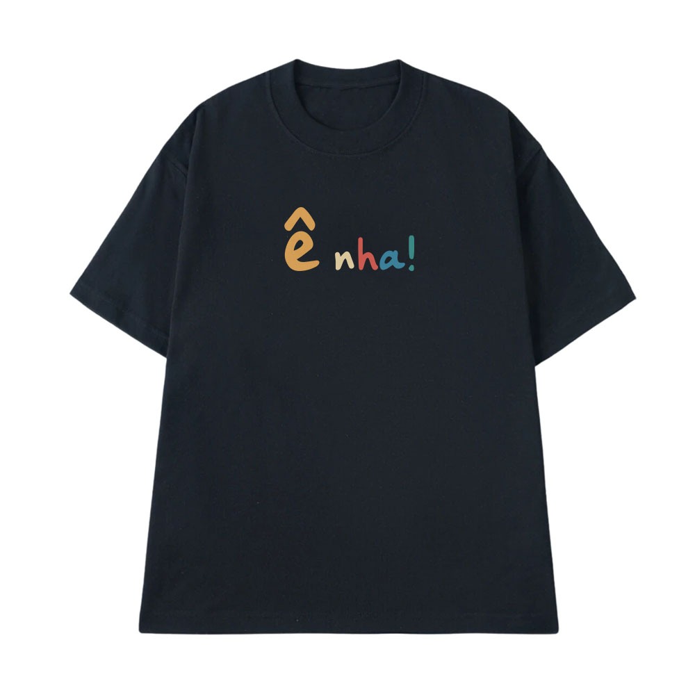 Áo Thun Hài Hước Ê Nha Câu Nói Text Vui Nhộn Form Rộng Nam Nữ Cotton 250gsm In Theo Yêu Cầu