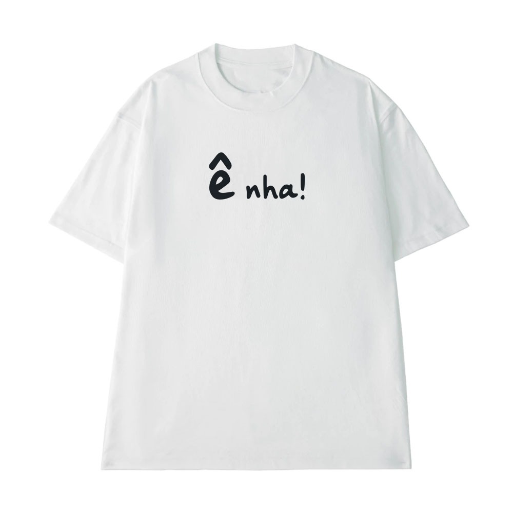 Áo Thun Hài Hước Ê Nha Câu Nói Text Vui Nhộn Form Rộng Nam Nữ Cotton 250gsm In Theo Yêu Cầu