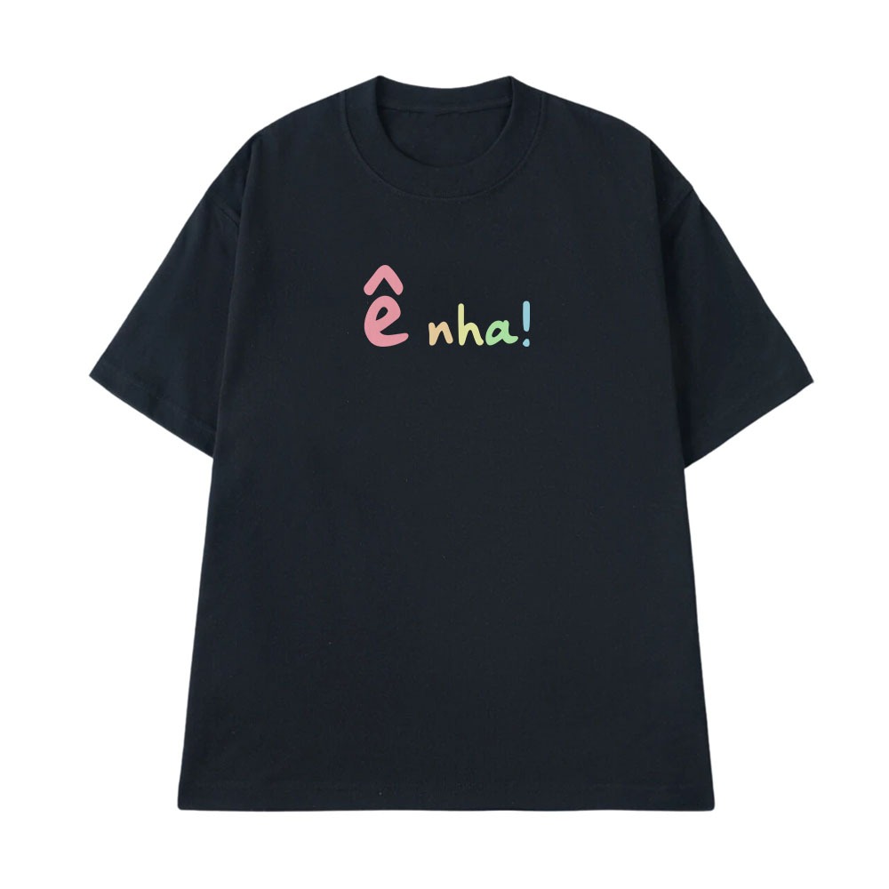 Áo Thun Hài Hước Ê Nha Câu Nói Text Vui Nhộn Form Rộng Nam Nữ Cotton 250gsm In Theo Yêu Cầu