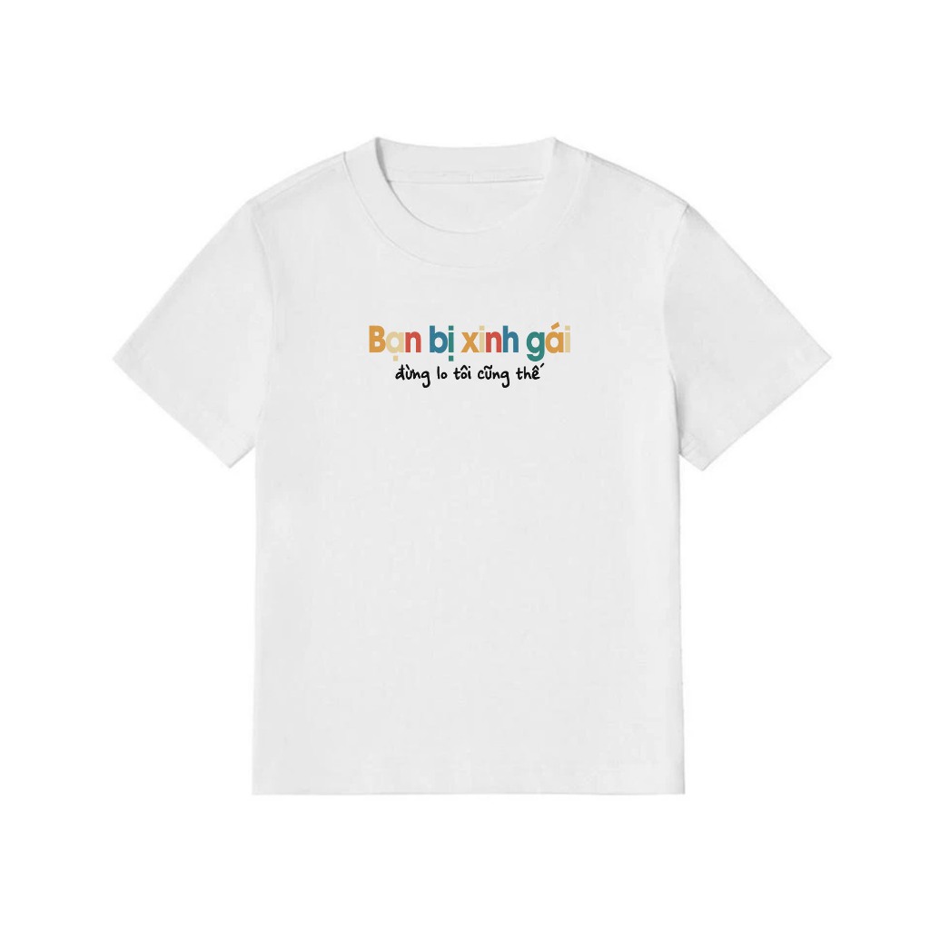 Áo Thun Baby Tee Hài Hước Bạn Bị Xinh Gái Đừng Lo Tôi Cũng Thế Câu Nói Text Vui Nhộn Cotton 250gsm In Theo Cầu