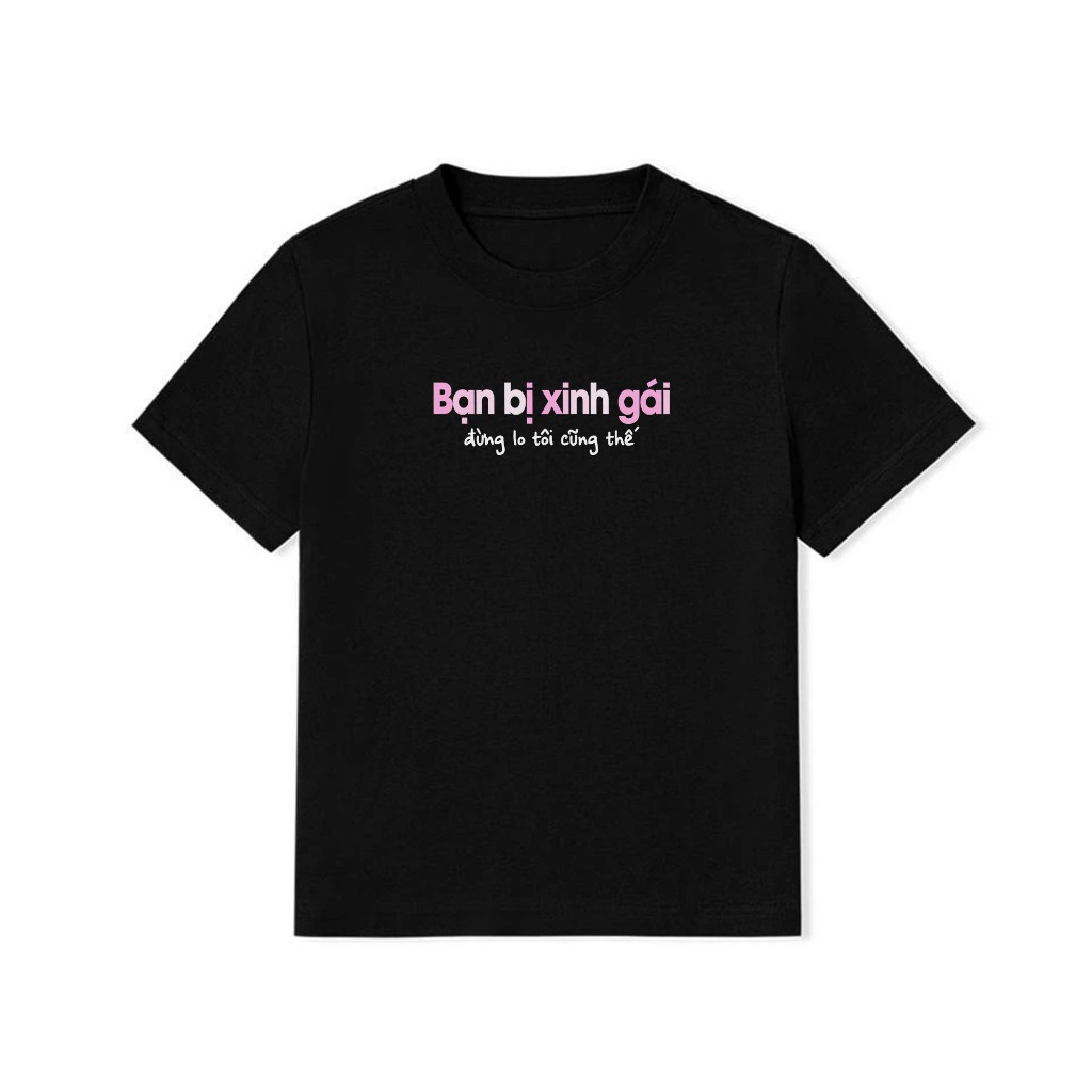 Áo Thun Baby Tee Hài Hước Bạn Bị Xinh Gái Đừng Lo Tôi Cũng Thế Câu Nói Text Vui Nhộn Cotton 250gsm In Theo Cầu