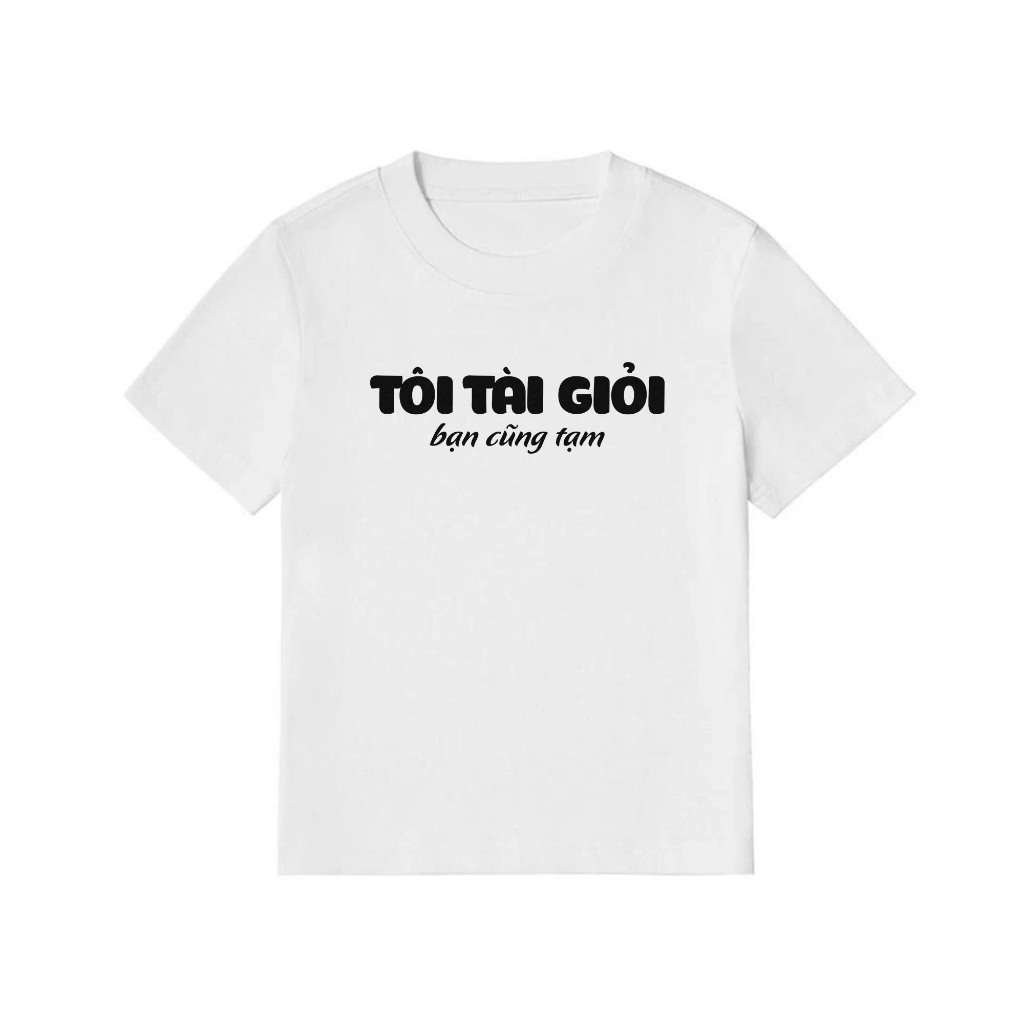 Áo Thun Baby Tee In Chữ Hài Hước Tôi Tài Giỏi Bạn Cũng Tạm Câu Nói Text Hài Văn Phòng Công Sở Cotton 250gsm