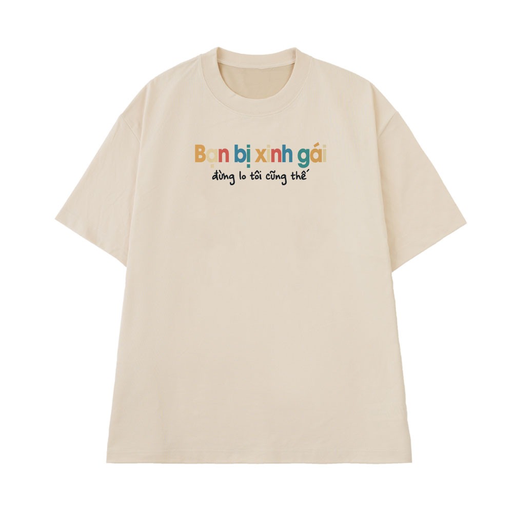 Áo Thun Hài Hước Bạn Bị Xinh Gái Đừng Lo Tôi Cũng Thế Câu Nói Text Vui Nhộn Form Rộng Cotton 250gsm In Theo Yêu Cầu