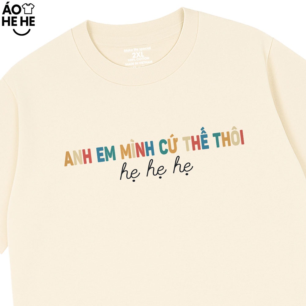 Áo Thun In Chữ Hài Hước Anh Em Mình Cứ Thế Thôi Hẹ Hẹ Hẹ Câu Nói Text Hài Form Rộng 100% Cotton 230gsm