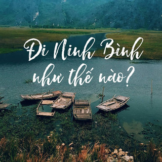 Cẩm nang phương tiện di chuyển đến Ninh BÌnh từ Hà Nội và Sài Gòn.